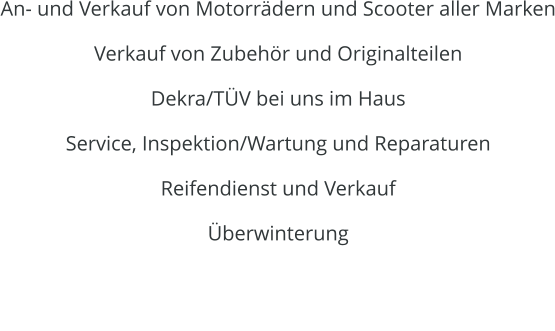 An- und Verkauf von Motorrdern und Scooter aller Marken Verkauf von Zubehr und Originalteilen Dekra/TV bei uns im Haus Service, Inspektion/Wartung und Reparaturen Reifendienst und Verkauf berwinterung